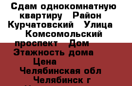 Сдам однокомнатную квартиру › Район ­ Курчатовский › Улица ­ Комсомольский проспект › Дом ­ 28 › Этажность дома ­ 9 › Цена ­ 10 000 - Челябинская обл., Челябинск г. Недвижимость » Квартиры аренда   